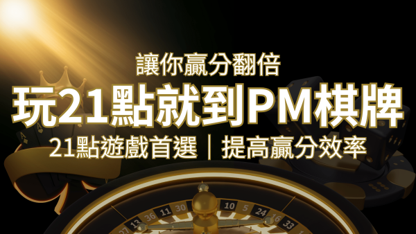提高贏分效率！21點遊戲首選：PM棋牌帶你翻倍享受！｜博九來娛樂城