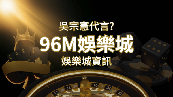 綜藝天王「吳宗憲」代言《96M》，現在就到娛樂城與憲哥一起“憲”上娛樂｜博九來娛樂城